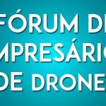 III Fórum de Empresários de Drones acontece no dia 08 de maio em São Paulo